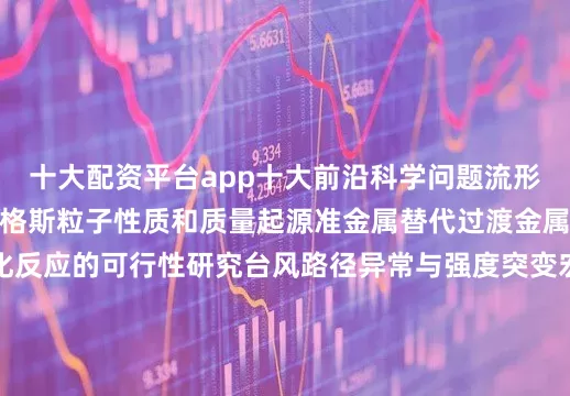 十大配资平台app十大前沿科学问题流形的拓扑和几何分类希格斯粒子性质和质量起源准金属替代过渡金属用于精准合成与催化反应的可行性研究台风路径异常与强度突变宏观生态系统空间格局形成机理与系统间相互作用机制基于密码学视角的人工智能安全新理论和防护体系多维度、可重构超分子机器组装暗能量与哈勃常数危机作物野生近缘种在提升栽培种抗逆特性的育种潜力人体微生态与宿主的交互调控机制十大工程技术难题复杂模型的设计 -