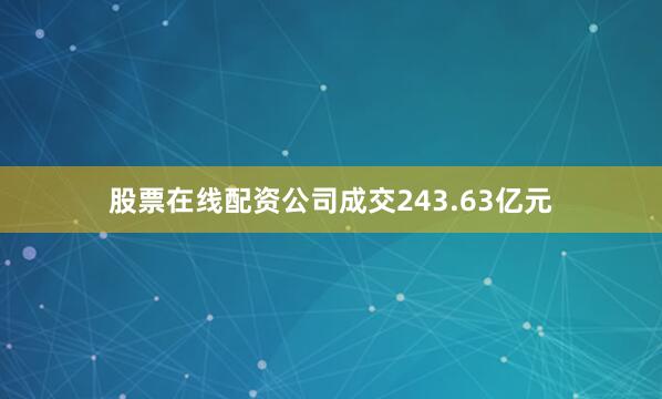 股票在线配资公司成交243.63亿元
