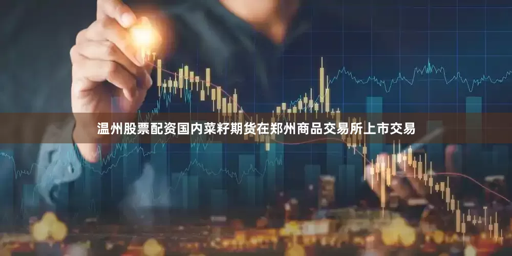 温州股票配资国内菜籽期货在郑州商品交易所上市交易