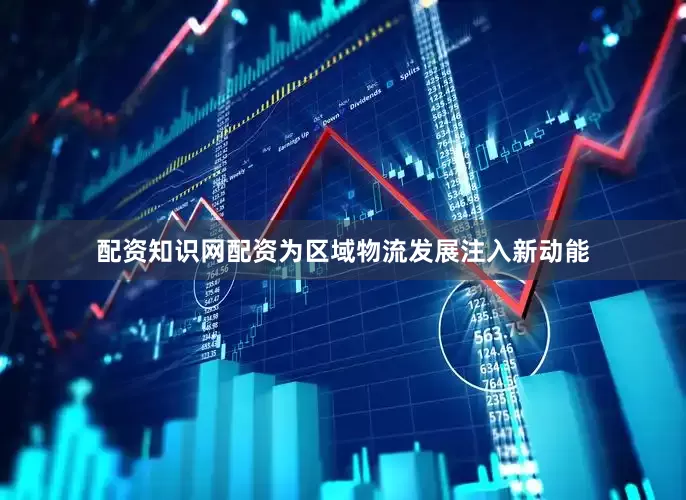 配资知识网配资为区域物流发展注入新动能
