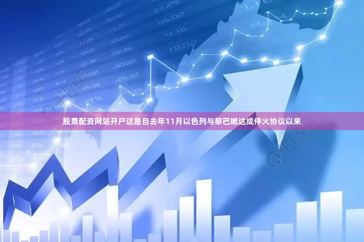 股票配资网站开户这是自去年11月以色列与黎巴嫩达成停火协议以来