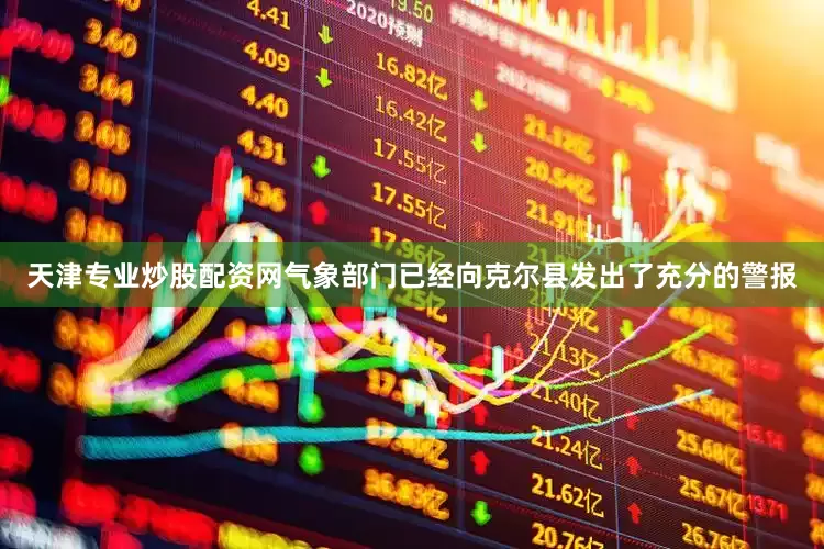 天津专业炒股配资网气象部门已经向克尔县发出了充分的警报