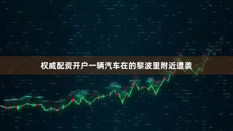 权威配资开户一辆汽车在的黎波里附近遭袭