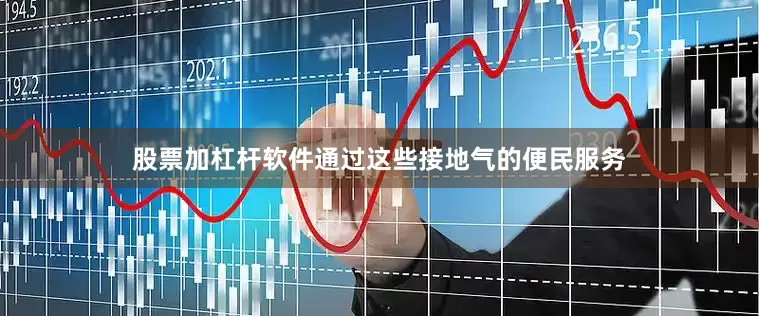 股票加杠杆软件通过这些接地气的便民服务