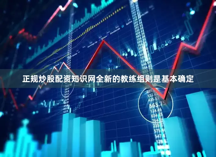 正规炒股配资知识网全新的教练组则是基本确定
