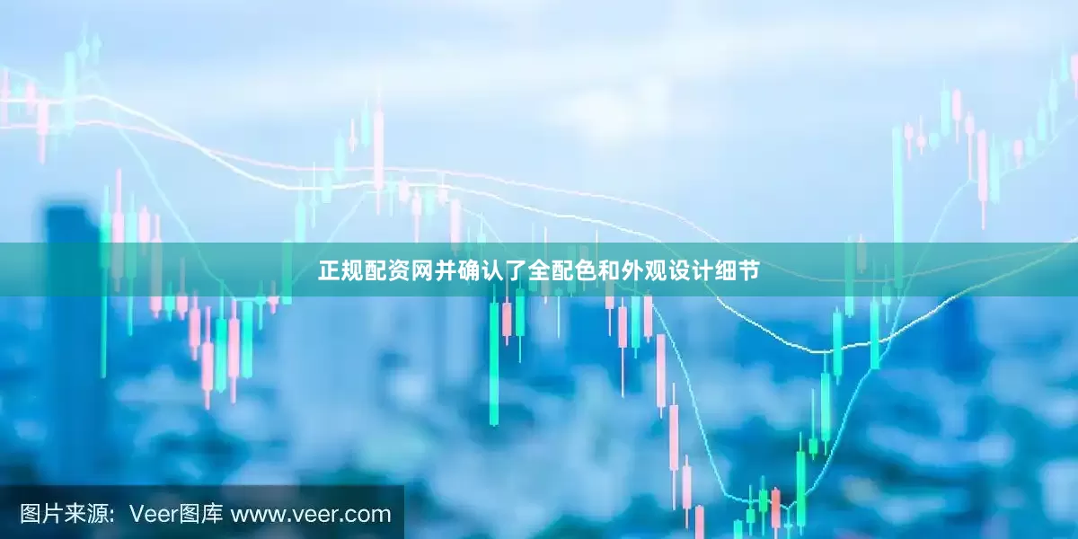 正规配资网并确认了全配色和外观设计细节