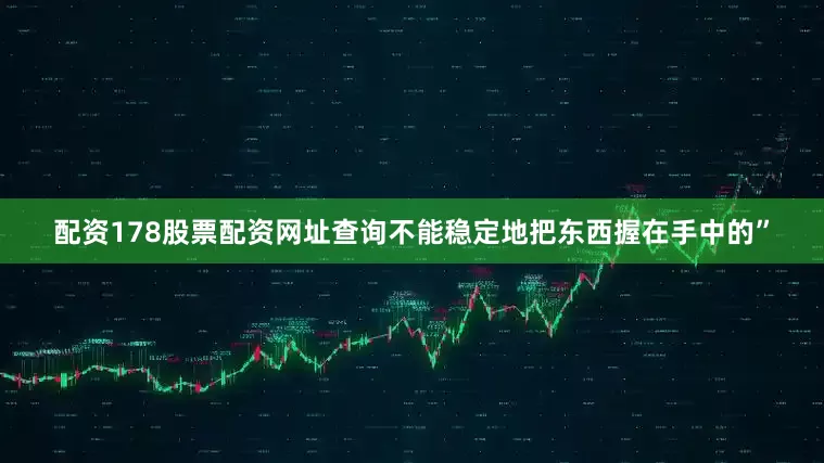 配资178股票配资网址查询不能稳定地把东西握在手中的”