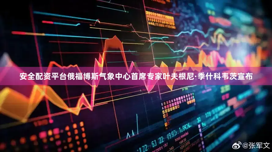 安全配资平台俄福博斯气象中心首席专家叶夫根尼·季什科韦茨宣布