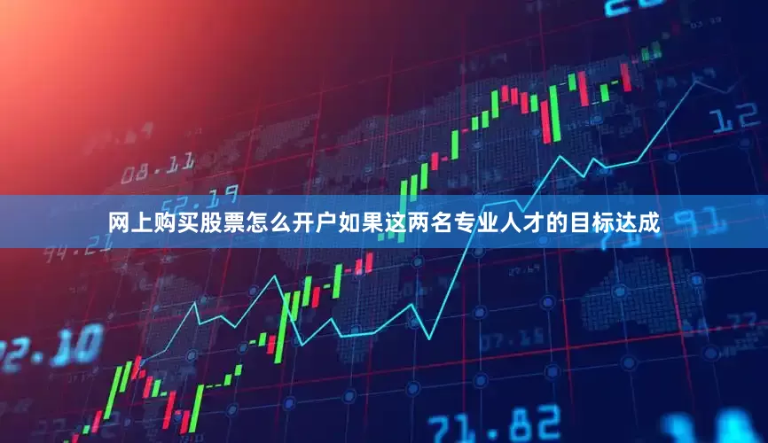 网上购买股票怎么开户如果这两名专业人才的目标达成