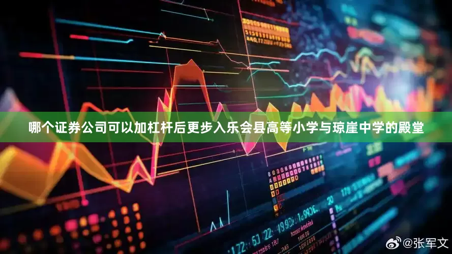 哪个证券公司可以加杠杆后更步入乐会县高等小学与琼崖中学的殿堂