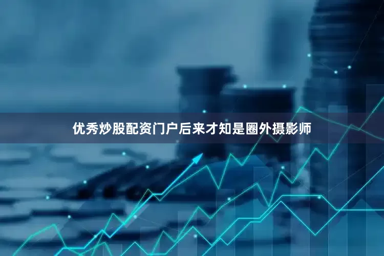 优秀炒股配资门户后来才知是圈外摄影师