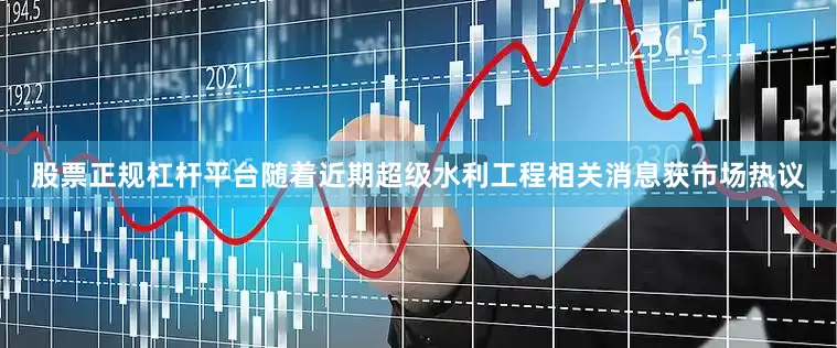 股票正规杠杆平台随着近期超级水利工程相关消息获市场热议