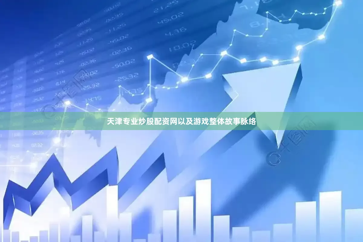 天津专业炒股配资网以及游戏整体故事脉络
