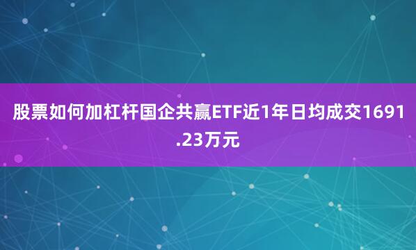 股票如何加杠杆国企共赢ETF近1年日均成交1691.23万元