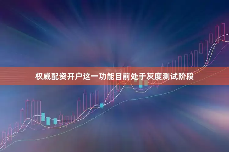 权威配资开户这一功能目前处于灰度测试阶段