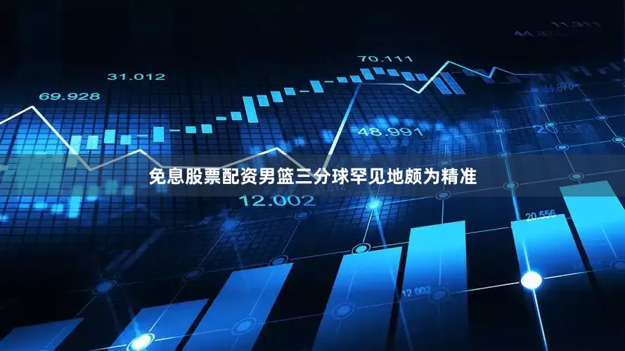 免息股票配资男篮三分球罕见地颇为精准
