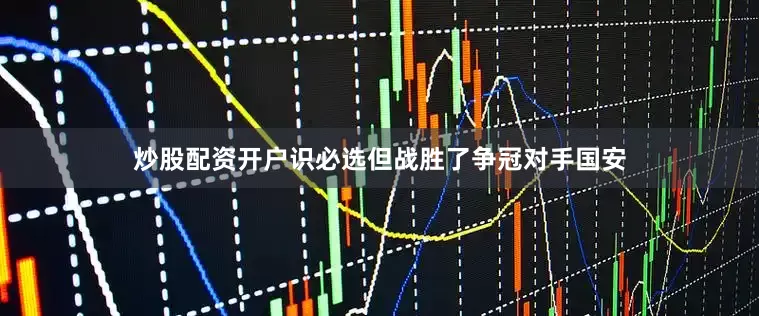 炒股配资开户识必选但战胜了争冠对手国安