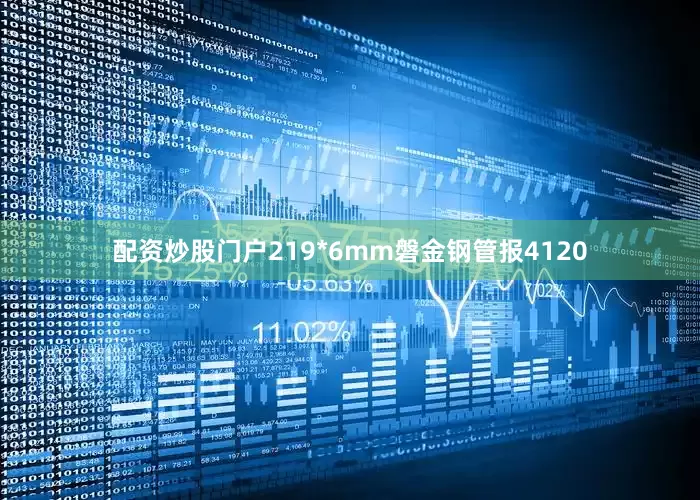配资炒股门户219*6mm磐金钢管报4120