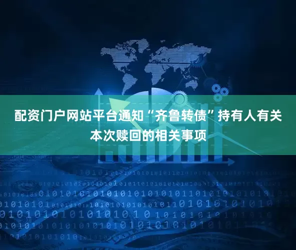 配资门户网站平台通知“齐鲁转债”持有人有关本次赎回的相关事项