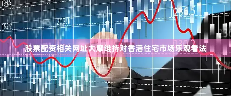 股票配资相关网址大摩维持对香港住宅市场乐观看法