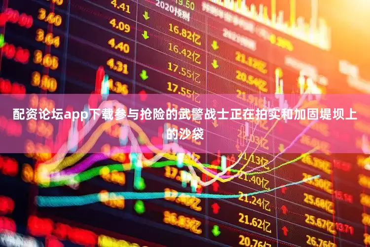 配资论坛app下载参与抢险的武警战士正在拍实和加固堤坝上的沙袋