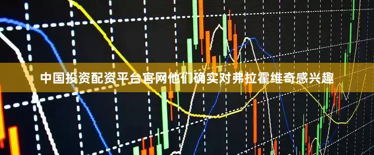 中国投资配资平台官网他们确实对弗拉霍维奇感兴趣