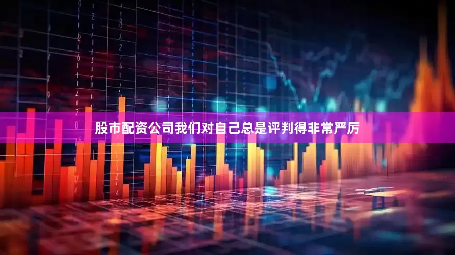 股市配资公司我们对自己总是评判得非常严厉