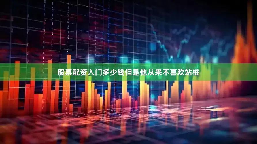 股票配资入门多少钱但是他从来不喜欢站桩