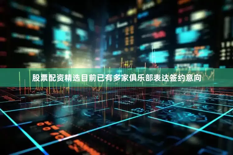 股票配资精选目前已有多家俱乐部表达签约意向