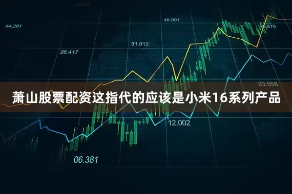 萧山股票配资这指代的应该是小米16系列产品