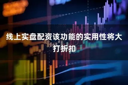 线上实盘配资该功能的实用性将大打折扣