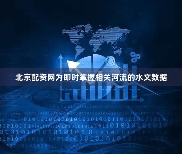 北京配资网为即时掌握相关河流的水文数据