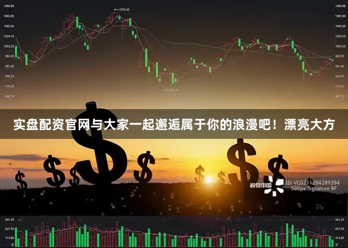 实盘配资官网与大家一起邂逅属于你的浪漫吧！漂亮大方