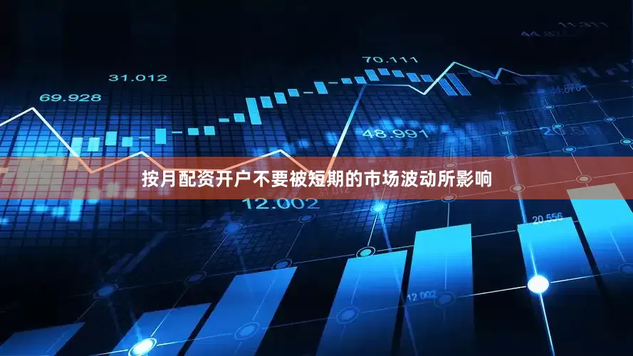 按月配资开户不要被短期的市场波动所影响