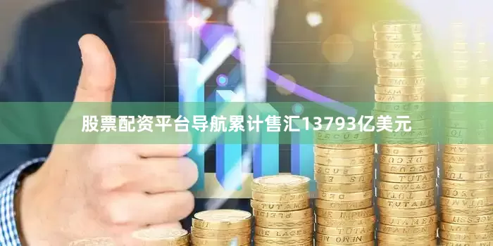 股票配资平台导航累计售汇13793亿美元
