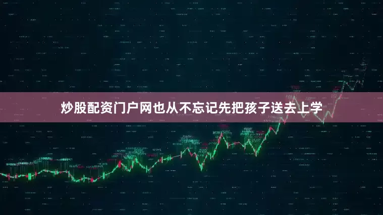 炒股配资门户网也从不忘记先把孩子送去上学